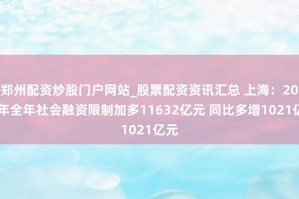 郑州配资炒股门户网站_股票配资资讯汇总 上海：2025年全年社会融资限制加多11632亿元 同比多增1021亿元