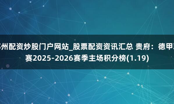 郑州配资炒股门户网站_股票配资资讯汇总 贵府：德甲联赛2025-2026赛季主场积分榜(1.19)