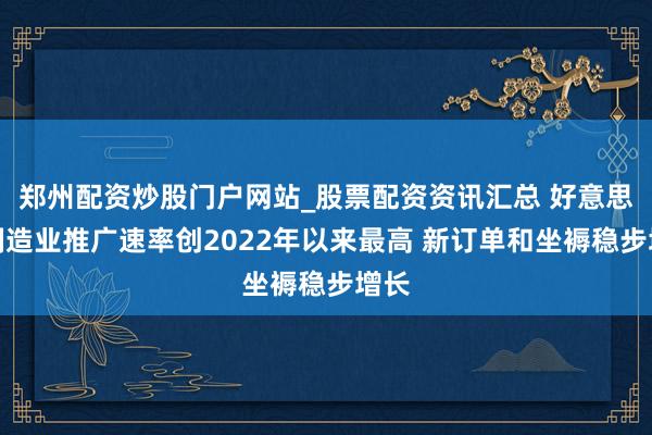 郑州配资炒股门户网站_股票配资资讯汇总 好意思国制造业推广速率创2022年以来最高 新订单和坐褥稳步增长