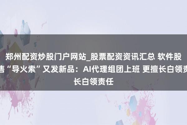 郑州配资炒股门户网站_股票配资资讯汇总 软件股抛售“导火索”又发新品：AI代理组团上班 更擅长白领责任