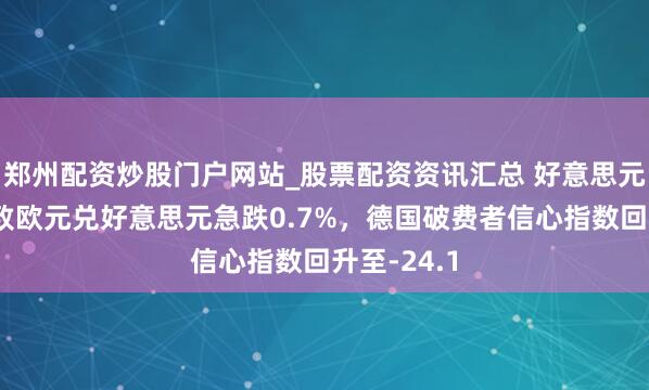 郑州配资炒股门户网站_股票配资资讯汇总 好意思元策略重申致欧元兑好意思元急跌0.7%，德国破费者信心指数回升至-24.1