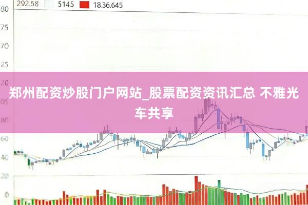 郑州配资炒股门户网站_股票配资资讯汇总 不雅光车共享