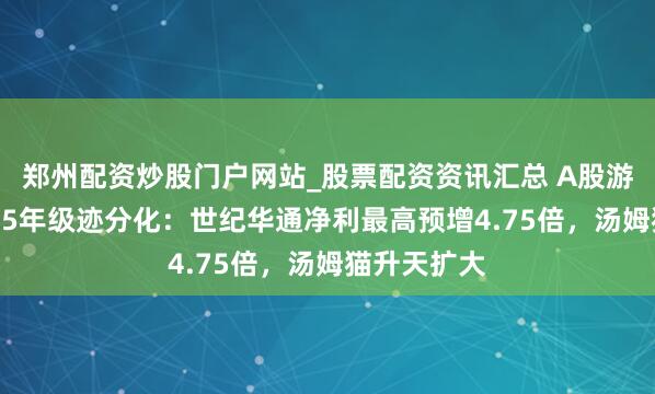 郑州配资炒股门户网站_股票配资资讯汇总 A股游戏公司2025年级迹分化：世纪华通净利最高预增4.75倍，汤姆猫升天扩大