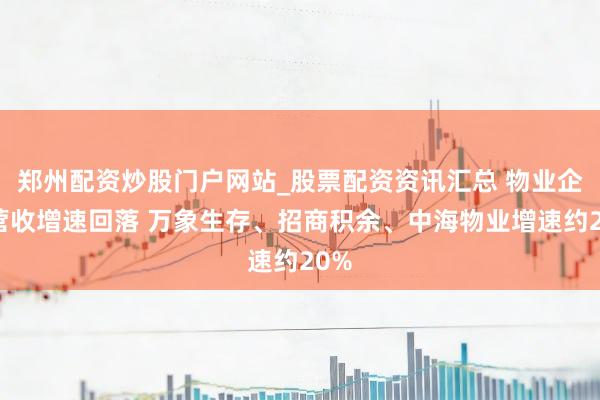 郑州配资炒股门户网站_股票配资资讯汇总 物业企业营收增速回落 万象生存、招商积余、中海物业增速约20%